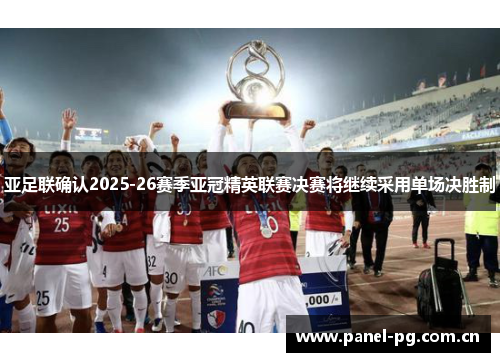 亚足联确认2025-26赛季亚冠精英联赛决赛将继续采用单场决胜制